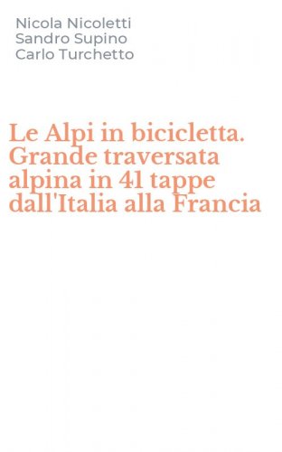 Le Alpi in bicicletta. Grande traversata alpina in 41 tappe dall'Italia alla Francia