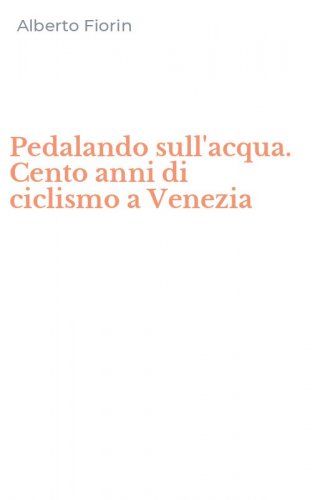 Pedalando sull'acqua. Cento anni di ciclismo a Venezia