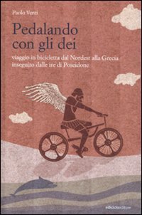 Pedalando con gli dei. Viaggio in bicicletta dal nordest alla Grecia inseguito dalle ire di Poseidone