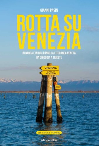 Rotta su Venezia. In barca e in bici lungo la litoranea veneta. Da Chioggia a Trieste