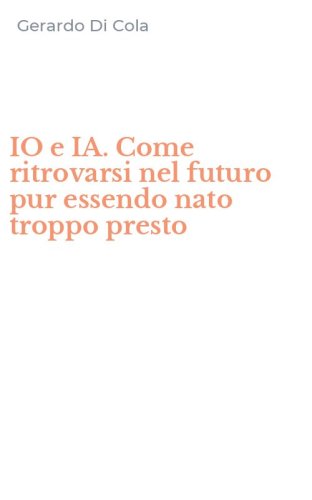 IO e IA. Come ritrovarsi nel futuro pur essendo nato troppo presto