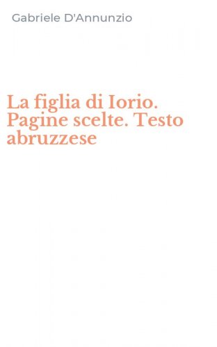 La figlia di Iorio. Pagine scelte. Testo abruzzese