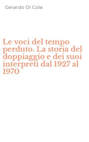 Le voci del tempo perduto. La storia del doppiaggio e dei suoi interpreti dal 1927 al 1970