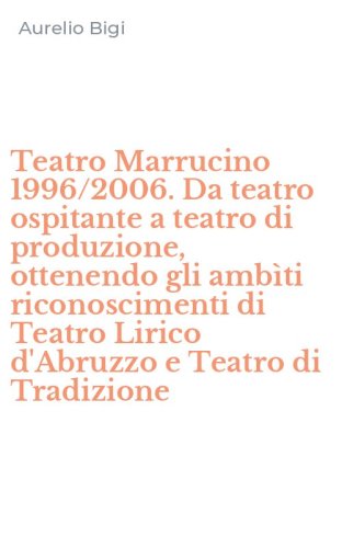 Teatro Marrucino 1996/2006. Da teatro ospitante a teatro di produzione, ottenendo gli amb&igrave;ti riconoscimenti di Teatro Lirico d'Abruzzo e Teatro di Tradizione