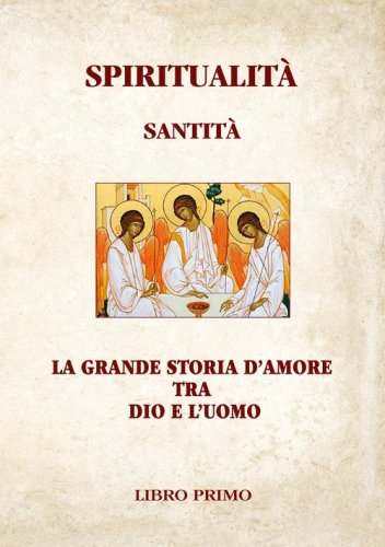 Spiritualit&agrave; Santit&agrave;. La grande storia d'amore tra Dio e l'uomo