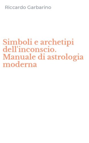 Simboli e archetipi dell'inconscio. Manuale di astrologia moderna