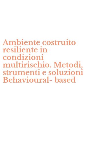 Ambiente costruito resiliente in condizioni multirischio. Metodi, strumenti e soluzioni Behavioural-based