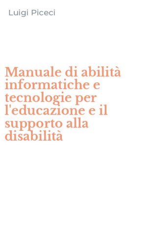 Manuale di abilit&agrave; informatiche e tecnologie per l'educazione e il supporto alla disabilit&agrave;
