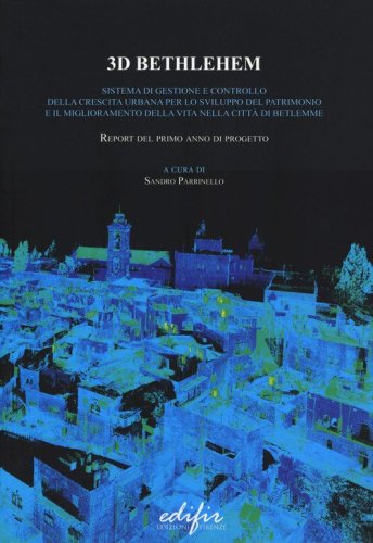 3D Bethlehem. Sistema di gestione e controllo della crescita urbana per lo sviluppo del patrimonio e il miglioramento della vita nella citt&agrave; di Betlemme. Report del primo anno di progetto. Ediz. italiana e inglese