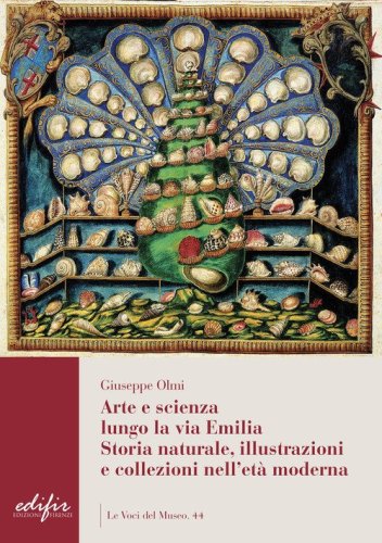 Arte e scienza lungo la via Emilia. Storia naturale, illustrazioni e collezioni nell'et&agrave; moderna