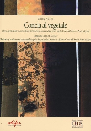 Concia al vegetale. Storia, produzione e sostenibilit&agrave; del distretto della pelle. Santa Croce sull'Arno e Ponte e Egola. Ediz. italiana e inglese