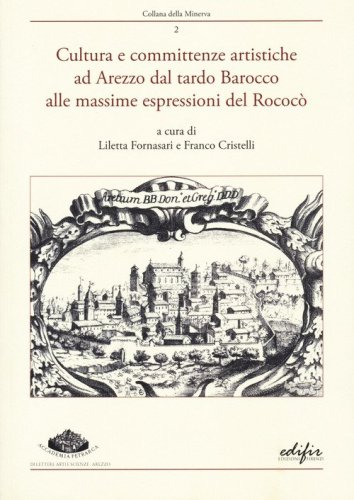 Cultura e committenze artistiche ad Arezzo dal tardo Barocco alle massime espressioni del Rococ&ograve;. Atti del convegno Arezzo, 22 settembre 2022