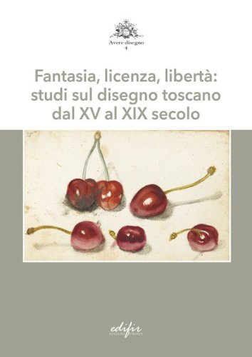 Fantasia, licenza, libert&agrave;: studi sul disegno toscano dal XV al XIX secolo