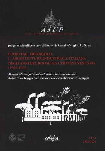 Fuori dal triangolo. L'architettura industriale italiana negli anni del boom tra utilitas e venustas (1955-1975). Modelli ed esempi industriali della contemporaneit&agrave;: architettura, ingegneria, urbanistica, societ&agrave;, ambiente e paesaggio