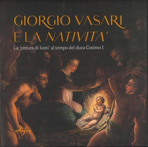 Giorgio Vasari e la &laquo;Nativit&agrave;&raquo;. La &laquo;pittura di lumi&raquo; al tempo del duca Cosimo I. Catalogo della mostra (San Giovanni Valdarno, 10 novembre 2024-12 gennaio 2025)
