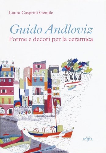 Guido Andloviz. Forme e decori per la ceramica. I disegni dall'archivio &laquo;ritrovato&raquo; della Societ&agrave; Ceramica Italiana di Laveno (1923-1961)