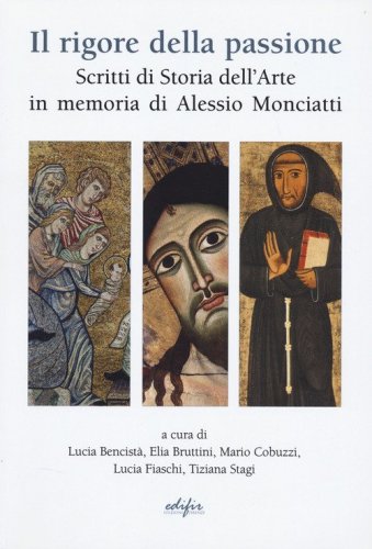 Il rigore della passione. Scritti di storia dell'arte in memoria di Alessio Monciatti