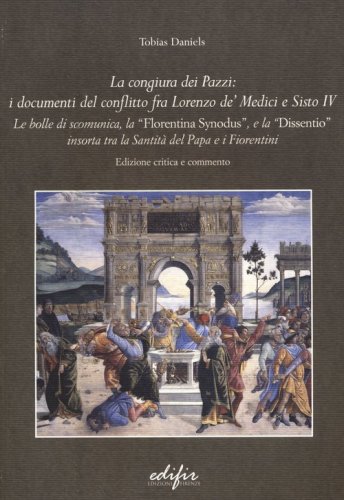 La congiura dei Pazzi: i documenti del conflitto fra Lorenzo de' Medi ci e Sisto IV. Le bolle di scomunica, la &laquo;Florentina synodus&raquo;, e la &laquo;Dissentio&raquo; insorta...