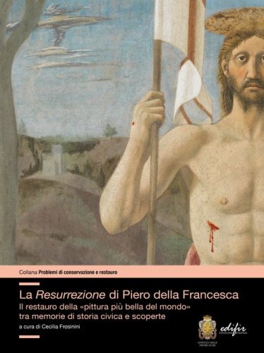 La resurrezione di Piero della Francesca. Il restauro della &laquo;pittura pi&ugrave; bella del mondo&raquo; tra memorie di storia civica e scoperte