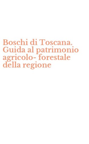 Boschi di Toscana. Guida al patrimonio agricolo-forestale della regione