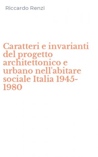 Caratteri e invarianti del progetto architettonico e urbano nell'abitare sociale Italia 1945-1980