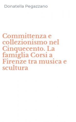 Committenza e collezionismo nel Cinquecento. La famiglia Corsi a Firenze tra musica e scultura