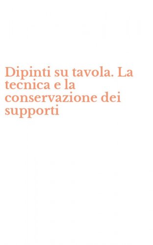 Dipinti su tavola. La tecnica e la conservazione dei supporti