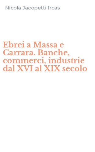 Ebrei a Massa e Carrara. Banche, commerci, industrie dal XVI al XIX secolo