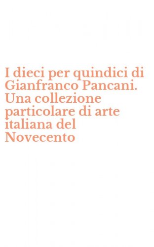 I dieci per quindici di Gianfranco Pancani. Una collezione particolare di arte italiana del Novecento