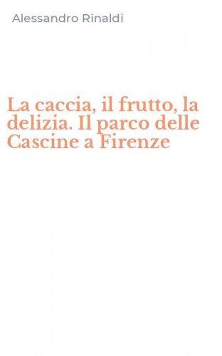 La caccia, il frutto, la delizia. Il parco delle Cascine a Firenze