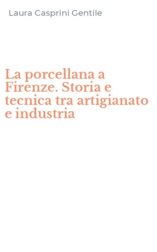 La porcellana a Firenze. Storia e tecnica tra artigianato e industria