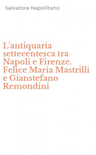 L'antiquaria settecentesca tra Napoli e Firenze. Felice Maria Mastrilli e Gianstefano Remondini