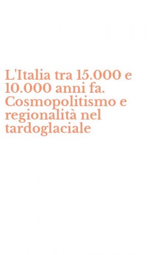 L'Italia tra 15.000 e 10.000 anni fa. Cosmopolitismo e regionalit&agrave; nel tardoglaciale