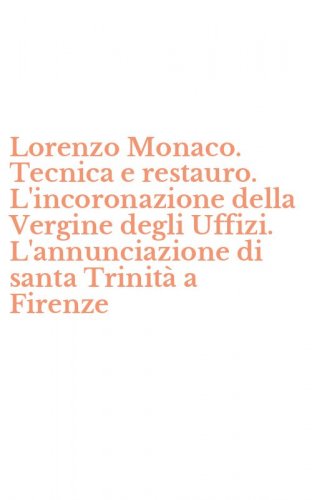 Lorenzo Monaco. Tecnica e restauro. L'incoronazione della Vergine degli Uffizi. L'annunciazione di santa Trinit&agrave; a Firenze