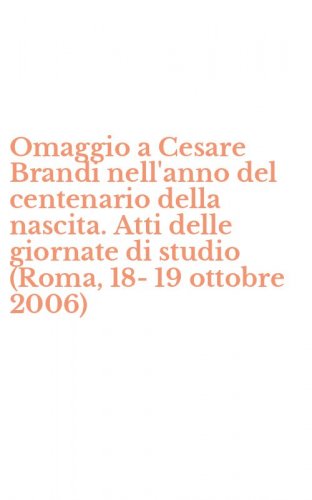 Omaggio a Cesare Brandi nell'anno del centenario della nascita. Atti delle giornate di studio (Roma, 18-19 ottobre 2006)