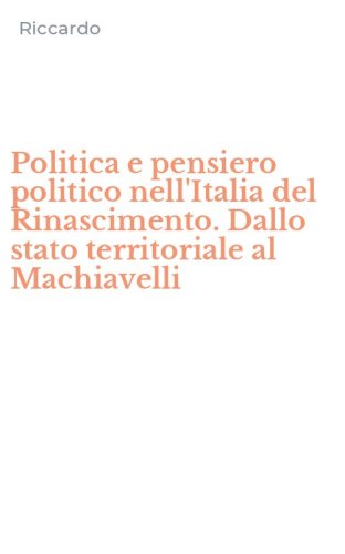 Politica e pensiero politico nell'Italia del Rinascimento. Dallo stato territoriale al Machiavelli