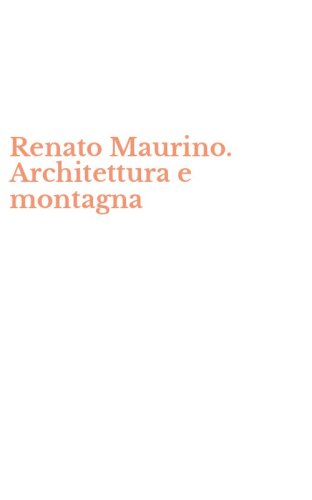Renato Maurino. Architettura e montagna