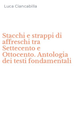 Stacchi e strappi di affreschi tra Settecento e Ottocento. Antologia dei testi fondamentali