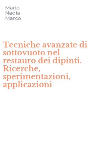 Tecniche avanzate di sottovuoto nel restauro dei dipinti. Ricerche, sperimentazioni, applicazioni