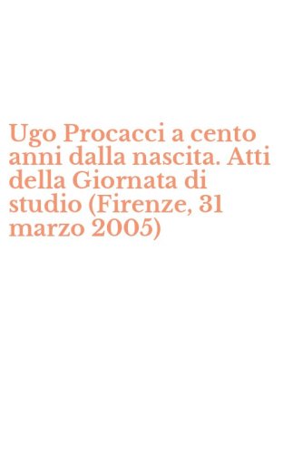 Ugo Procacci a cento anni dalla nascita. Atti della Giornata di studio (Firenze, 31 marzo 2005)