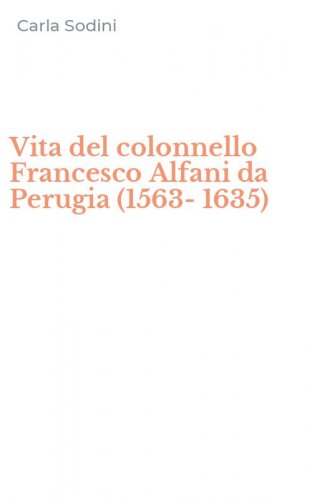 Vita del colonnello Francesco Alfani da Perugia (1563-1635)