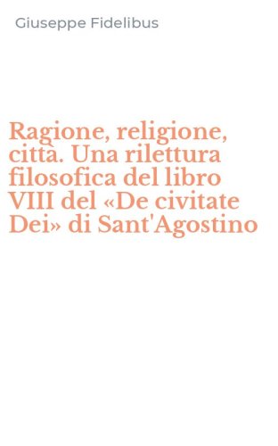 Ragione, religione, citt&agrave;. Una rilettura filosofica del libro VIII del &laquo;De civitate Dei&raquo; di Sant'Agostino