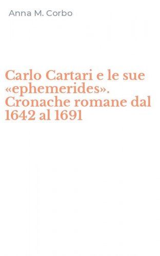 Carlo Cartari e le sue &laquo;ephemerides&raquo;. Cronache romane dal 1642 al 1691