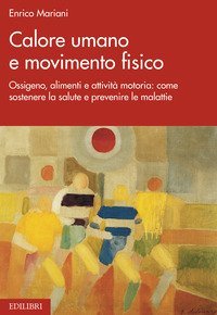 Calore umano e movimento fisico. Ossigeno, alimenti e attivit&agrave; motoria: come sostenere la salute e prevenire le malattie