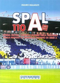 Spal 110 (1907-2017). Storia critica, uomini e numeri della squadra dalla nascita al trionfale ritorno in serie A