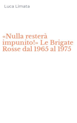 &laquo;Nulla rester&agrave; impunito!&raquo; Le Brigate Rosse dal 1965 al 1975