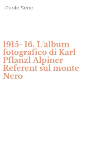 1915-16. L'album fotografico di Karl Pflanzl Alpiner Referent sul monte Nero - EDIZ. MULTILINGUE