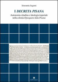 I decreta pisana. Autonomia cittadina e ideologia imperiale nella colonia opsequens iulia pisana