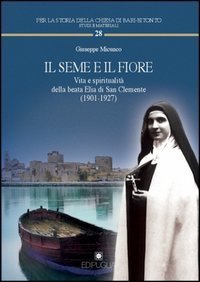 Il seme e il fiore. Vita e spiritualit&agrave; della beata Elia di San Clemente (1901-1927)