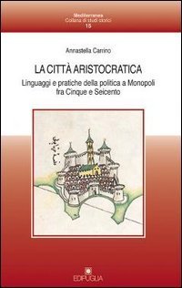 La citt&agrave; aristocratica. Linguaggi e pratiche della politica a Monopoli fra Cinque e Seicento